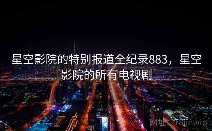 星空影院的特别报道全纪录883，星空影院的所有电视剧