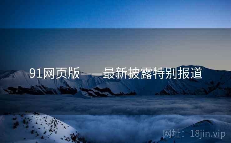 91网页版——最新披露特别报道