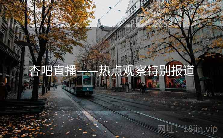 杏吧直播——热点观察特别报道