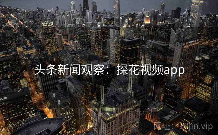 头条新闻观察：探花视频app