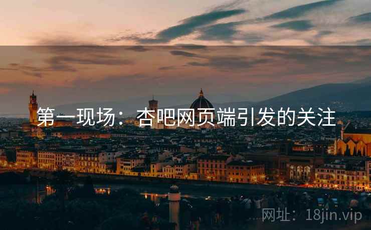 第一现场：杏吧网页端引发的关注