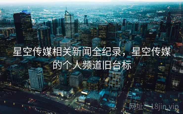 星空传媒相关新闻全纪录，星空传媒的个人频道旧台标