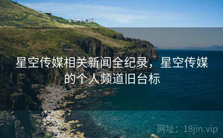 星空传媒相关新闻全纪录，星空传媒的个人频道旧台标
