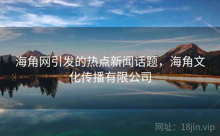 海角网引发的热点新闻话题，海角文化传播有限公司