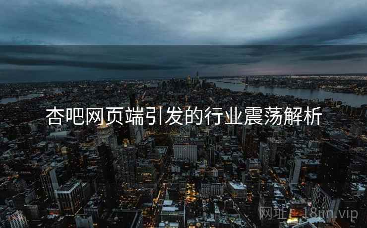 杏吧网页端引发的行业震荡解析