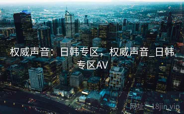 权威声音：日韩专区，权威声音_日韩专区AV