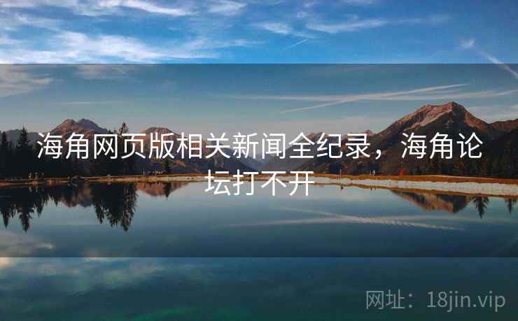 海角网页版相关新闻全纪录，海角论坛打不开