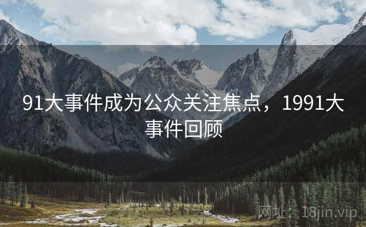 91大事件成为公众关注焦点，1991大事件回顾