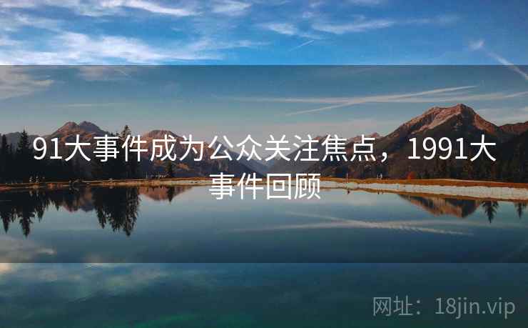 91大事件成为公众关注焦点，1991大事件回顾
