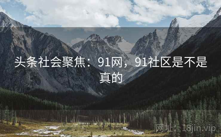 头条社会聚焦：91网，91社区是不是真的