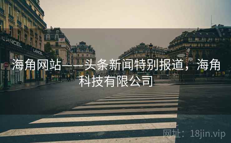 海角网站——头条新闻特别报道，海角科技有限公司