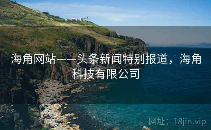 海角网站——头条新闻特别报道，海角科技有限公司