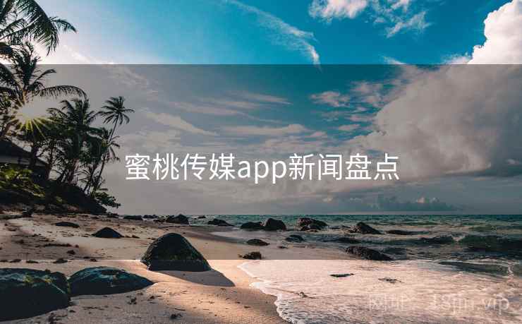 蜜桃传媒app新闻盘点