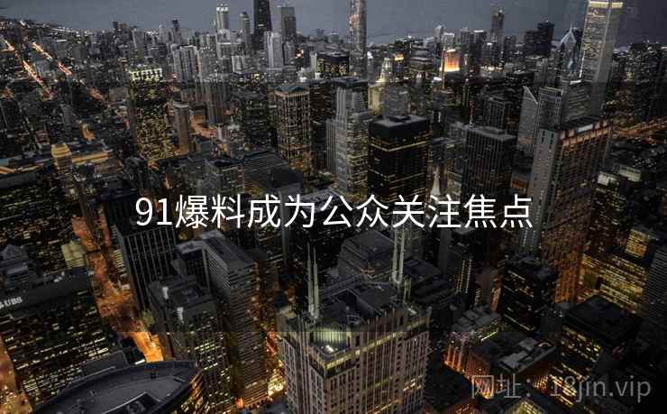 91爆料成为公众关注焦点