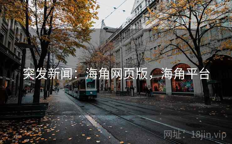 突发新闻：海角网页版，海角平台
