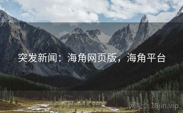 突发新闻：海角网页版，海角平台