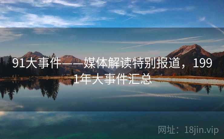 91大事件——媒体解读特别报道，1991年大事件汇总