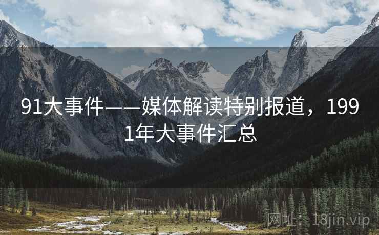 91大事件——媒体解读特别报道，1991年大事件汇总