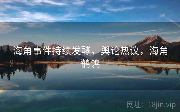 海角事件持续发酵，舆论热议，海角鹡鸰