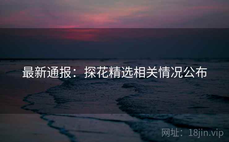 最新通报：探花精选相关情况公布