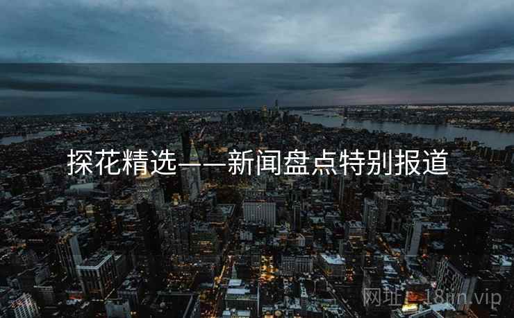 探花精选——新闻盘点特别报道