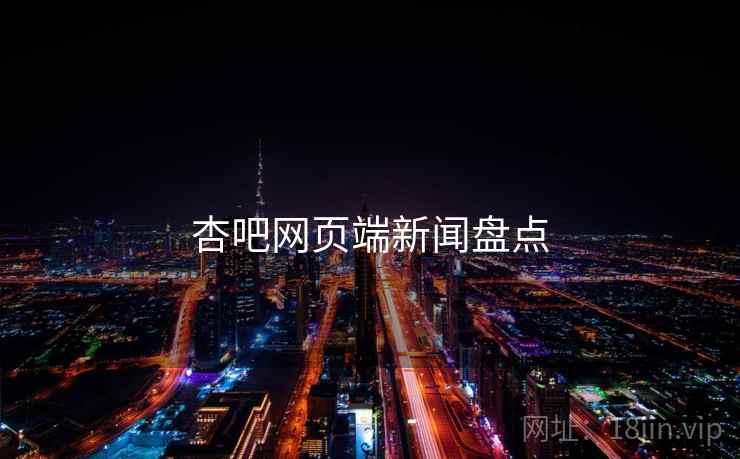 杏吧网页端新闻盘点