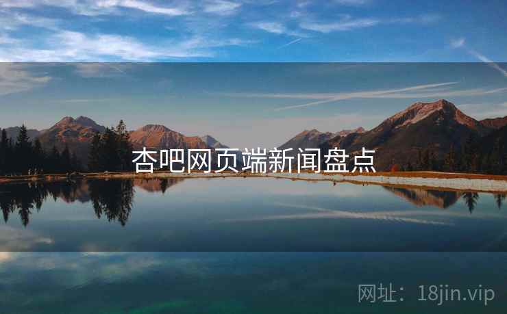 杏吧网页端新闻盘点