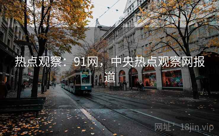 热点观察：91网，中央热点观察网报道