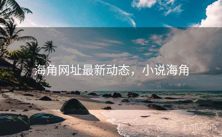 海角网址最新动态，小说海角