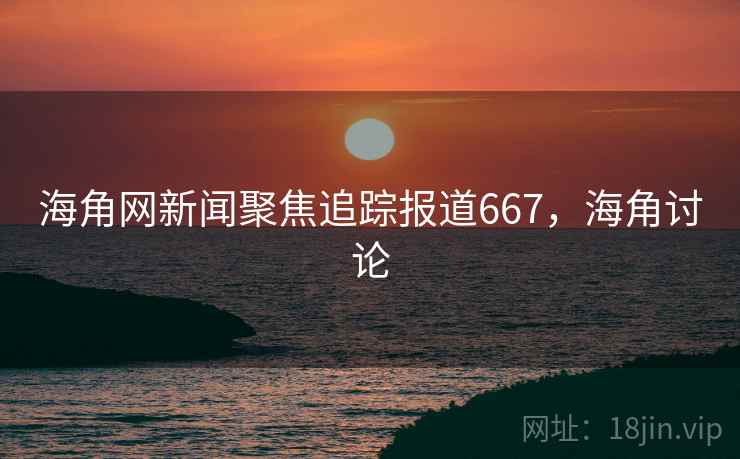 海角网新闻聚焦追踪报道667，海角讨论