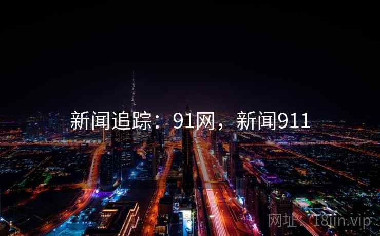 新闻追踪：91网，新闻911
